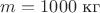 $m=1000\,\, \text{кг}$
