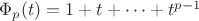 $\Phi_p(t) = 1 + t + \dots + t^{p-1}$