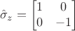 $$\hat \sigma_z= \begin{bmatrix}1& 0 \\ 0&-1\end{bmatrix}$$