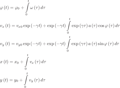 $$\[\begin{align}
  & \varphi \left( t \right)={{\varphi }_{0}}+\int\limits_{0}^{t}{\omega \left( \tau  \right)d\tau } \\ 
 & {{v}_{x}}\left( t \right)={{v}_{x0}}\exp \left( -\gamma t \right)+\exp \left( -\gamma t \right)\int\limits_{0}^{t}{\exp \left( \gamma \tau  \right)a\left( \tau  \right)\cos \varphi \left( \tau  \right)d\tau } \\ 
 & {{v}_{y}}\left( t \right)={{v}_{y0}}\exp \left( -\gamma t \right)+\exp \left( -\gamma t \right)\int\limits_{0}^{t}{\exp \left( \gamma \tau  \right)a\left( \tau  \right)\sin \varphi \left( \tau  \right)d\tau } \\ 
 & x\left( t \right)={{x}_{0}}+\int\limits_{0}^{t}{{{v}_{x}}\left( \tau  \right)d\tau } \\ 
 & y\left( t \right)={{y}_{0}}+\int\limits_{0}^{t}{{{v}_{y}}\left( \tau  \right)d\tau }  
\end{align}\]$$