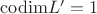 $\mathrm{codim}L'=1$