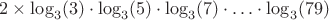 $2 \times \log_3(3) \cdot \log_3(5) \cdot \log_3(7) \cdot \ldots \cdot \log_3(79)$