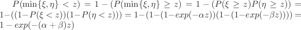 $P(\min\{\xi,\eta\}<z)=1-(P(\min\{\xi,\eta\}\ge z)=1-(P(\xi\ge z) P(\eta\ge z))=1-((1-P(\xi<z))(1-P(\eta<z)))=1-(1-(1-exp(-\alpha z))(1-(1-exp(-\beta z))))=1-exp(-(\alpha+\beta)z)$