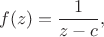 $$
f(z) = \frac{1}{z-c},
$$
