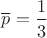 $\overline p=\dfrac 1 3$