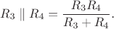 $R_3\parallel R_4=\dfrac{R_3 R_4}{R_3+R_4}.$
