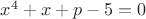 $x^4+x+p-5=0$