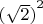 ${(\sqrt 2)}^2$