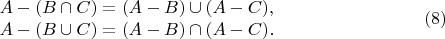 $$\begin {matrix}
A-(B\cap C)=(A-B)\cup (A-C),\\
A-(B\cup C)=(A-B)\cap (A-C).
\end {matrix}\eqno {(8)}$$