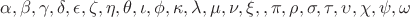 $\alpha,\beta,\gamma,\delta,\epsilon,\zeta,\eta,\theta,\iota,\phi,\kappa,\lambda,\mu,\nu,\xi,\omicron,\pi,\rho,\sigma,\tau,\upsilon,\chi,\psi,\omega$