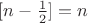 $[n - \frac12] = n$