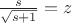 $\frac{s}{\sqrt{s+1}}=z$