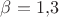 $\beta=1{,}3$