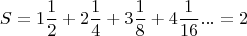 $$S=1\frac{1}{2}+2\frac{1}{4}+3\frac{1}{8}+4\frac{1}{16}...=2$$