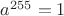 $a^{255} = 1$