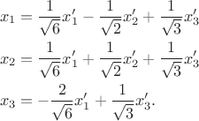 \begin{align*}
x_1 &= \frac{1}{\sqrt{6}}x_1' - \frac{1}{\sqrt{2}}x_2' + \frac{1}{\sqrt{3}}x_3'\\
x_2 &= \frac{1}{\sqrt{6}}x_1' + \frac{1}{\sqrt{2}}x_2' + \frac{1}{\sqrt{3}}x_3'\\
x_3 &= -\frac{2}{\sqrt{6}}x_1' + \frac{1}{\sqrt{3}}x_3'. 
\end{align*}