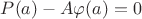 $P(a)-A\varphi(a)=0$
