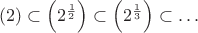 $(2)\subset\left(2^{\frac12}\right)\subset\left(2^{\frac13}\right)\subset\dots$
