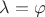 $\lambda=\varphi$