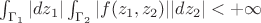 $\int_{\Gamma_1} |dz_1|\int_{\Gamma_2} |f(z_1,z_2)| |dz_2|<+\infty$