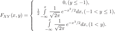 \begin{align*}
&F_{XY}(x,y)=\left\lbrace\begin{array}{c} 0,(y\leq-1), \\ \frac{1}{2}\int\limits_{-\infty}^{x} \dfrac1{\sqrt{2\pi}}\, e^{-x^2/2}dx, (-1< y \leq 1),\\\int\limits_{-\infty}^{x} \dfrac1{\sqrt{2\pi}}\, e^{-x^2/2}dx,(1< y). \end{array}\right.\\
\end{align*}