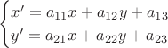 $$
\begin{cases}
  x^\prime = a_{11}x + a_{12}y + a_{13} \\
 y^\prime = a_{21}x + a_{22}y + a_{23}
\end{cases}
$$
