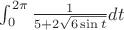 $\int_{0}^{2{\pi}} \frac 1 {5+2\sqrt{6\sin{t}}}
dt$