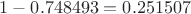 $ 1-0.748493 = 0.251507$