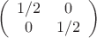 $$\left(\begin{array}{cc} 1/2 & 0  \\ 0 & 1/2 \end{array}\right)$$