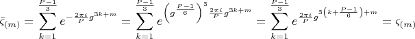 $$ \[
\bar \varsigma _{\left( m \right)}  = \sum\limits_{k = 1}^{\frac{{P - 1}}{3}} {e^{ - \frac{{2\pi i}}{P}g^{3k + m} } }  = \sum\limits_{k = 1}^{\frac{{P - 1}}{3}} {e^{\left( {g^{\frac{{P - 1}}{6}} } \right)^3 \frac{{2\pi i}}{P}g^{3k + m} } }  = \sum\limits_{k = 1}^{\frac{{P - 1}}{3}} {e^{\frac{{2\pi i}}{P}g^{3\left( {k + \frac{{P - 1}}{6}} \right) + m} } }  = \varsigma _{\left( m \right)} 
\]$