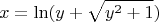 $$x = \operatorname{ln} (y + \sqrt{y^2 + 1})$$