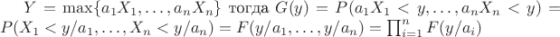 $Y = \max\{ a_1 X_1, \ldots, a_n X_n \}$  тогда $G(y) = P(a_1 X_1 < y, \ldots, a_n X_n < y) = P(X_1 < y/a_1, \ldots, X_n < y/a_n) = F(y/a_1, \ldots, y/a_n) = \prod_{i=1}^{n}F(y/a_i)$