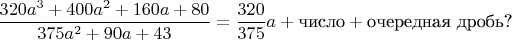 $$\frac{320a^3+400a^2+160a+80}{ 375a^2+90a+43 }=\frac{320}{375}a+\mbox{число}+\mbox{очередная дробь?}$$