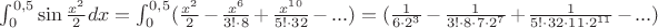 $\int_0^{0,5}\sin\frac {x^2}{2}dx=\int_0^{0,5}(\frac {x^2}{2}-\frac {x^6}{3!\cdot 8}+\frac {x^{10}}{5!\cdot 32}-...)=(\frac {1}{6\cdot 2^3}-\frac {1}{3!\cdot 8\cdot 7\cdot 2^7}+\frac {1}{5!\cdot 32\cdot 11\cdot 2^{11}}-...)$