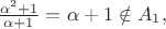 $\frac{\alpha^2 + 1}{\alpha + 1} = \alpha + 1 \notin A_1,$