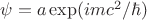 $\psi=a \exp(i mc^2/\hbar)$