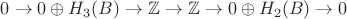 $0\to 0\oplus H_3(B)\to \mathbb{Z}\to \mathbb{Z}\to 0\oplus H_2(B)\to 0$