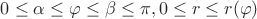 $0 \leq \alpha \leq \varphi \leq \beta \leq \pi, 0 \leq r \leq r(\varphi)$ $0 \leq \alpha \leq \varphi \leq \beta \leq \pi, 0 \leq r \leq r(\varphi)$