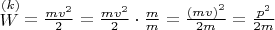 $\[
\mathop W\limits^{(k)}  = \frac{{mv^2 }}
{2} = \frac{{mv^2 }}
{2} \cdot \frac{m}
{m} = \frac{{(mv)^2 }}
{{2m}} = \frac{{p^2 }}
{{2m}}
\]
$