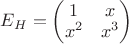 $E_H=\begin{pmatrix} 1 & x  \\x^2 & x^3\\ \end{pmatrix}$