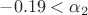 $-0.19 < \alpha_2$