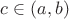 $c \in (a, b) $