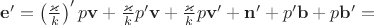 $\mathbf e'=\left(\frac{\varkappa}{k}\right)'p\mathbf v+\frac{\varkappa}{k}p'\mathbf v+\frac{\varkappa}{k}p\mathbf v'+\mathbf n'+p'\mathbf b+p\mathbf b'=$