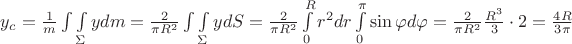 $\[{y_c} = \frac{1}{m}\int {\int\limits_\Sigma  {ydm} }  = \frac{2}{{\pi {R^2}}}\int {\int\limits_\Sigma  {ydS} }  = \frac{2}{{\pi {R^2}}}\int\limits_0^R {{r^2}dr\int\limits_0^\pi  {\sin \varphi d\varphi } }  = \frac{2}{{\pi {R^2}}}\frac{{{R^3}}}{3} \cdot 2 = \frac{{4R}}{{3\pi }}\]$