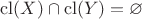 $\mathrm{cl}(X) \cap \mathrm{cl}(Y) = \varnothing$