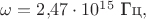 $\omega=2{,}47\cdot 10^{15}\text{ Гц},$
