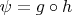 $\psi = g \circ h$