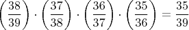 $\left(\dfrac{38}{39}\right) \cdot \left(\dfrac{37}{38}\right) \cdot \left(\dfrac{36}{37}\right) \cdot \left(\dfrac{35}{36}\right)  =\dfrac{35}{39} $