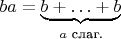 $ba=\underbrace{b+\ldots+b}_{\text{$a$ слаг.}}$