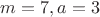 $m=7,a=3$